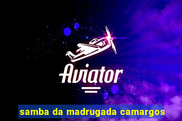 samba da madrugada camargos